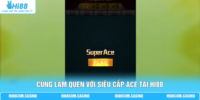 Cùng làm quen với siêu cấp Ace tại Hi88